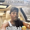 gue kurang chill kah