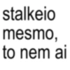 stalkeio mesmo, to nem ai