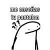 me enseñas tu pantalon