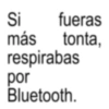 más por Bluetooth. Si fueras tonta, respirabas