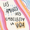 LOS AMIGOS NOS EMBELLECEN LA VIDA