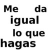 Me da igual lo que hagas