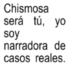 Chismosa será tú, yo soy narradora de casos reales.