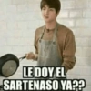 LE DOY EL SARTENASO YA??
