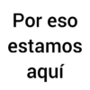 Por eso estamos aquí