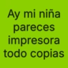 Ay mi niña pareces impresora todo copias
