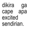 dikira ga cape apa excited sendirian.
