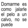 Domarme es como jalarle el pelo a un calvo, no se puede