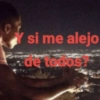 si me alejo de todos?