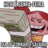 HOJE É SEXTA-FEIRA DIA DE TORRAR O SALÁRIO