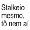 Stalkeio mesmo, tô nem aí
