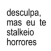 desculpa, mas eu te stalkeio horrores