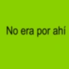 No era por ahí