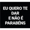 EU QUERO TE DAR E NÃO É PARABÉNS