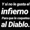 Y si no le gusta el infierno Para que le coquetea al Diablo.