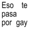 Eso te pasa por gay