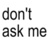 don't ask me