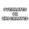 OVERRATED
OR
UNDERRATED