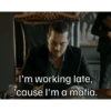 I'm working late, 'cause I'm a mafia.