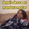 depois dessa eu
mandava matar
SON