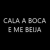 CALA A BOCA
E ME BEIJA