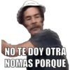 NO TE DOY OTRA NOMAS PORQUE