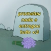 prometeu
nada e
entregou
tudo <3