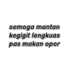 semoga mantan
kegigit lengkuas
pas makan opor