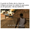 Cuando la Otaku de tu clase se
indigna porque no sabes lo que pasa
en el episodio 148 de NARUTO
Ah shit, here we go again.