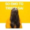 SO EMO TO TRISTE SAI