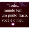 "Todo..
mundo tem
um ponto fraco,
você é o meu."