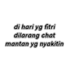 di hari yg fitri
dilarang chat
mantan yg nyakitin