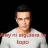 Wey ni siquiera te
topo
