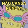NÃO CANSA
NUNCA?