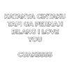 KATANYA CINTAKU
TAPI GA PERNAH
BILANG I LOVE
YOU
CUAKSSSS