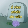 é vixe
atrás
de eita