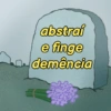 abstrai
e finge
demência