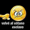 co
volvé al sótano
esclavo