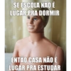 SE ESCOLA NÃO É LUGAR PRA DORMIR ENTÃO CASA NÃO É LUGAR PRA ESTUDAR
