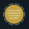 A vida é cheia
de obstáculos,
e eu tropeço
em todos