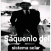 Sáquenlo del
sistema solar