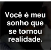 Você é meu
sonho que
se tornou
realidade.