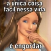 a única coisa fácil nessa vida e engordar