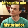fofoqueiro não
historiador