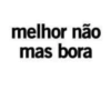 melhor não
mas bora