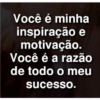 Você é minha
inspiração e
motivação.
Você é a razão
de todo o meu
sucesso.