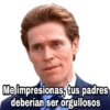 Me impresionas, tus padres
deberían ser orgullosos