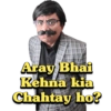 Aray Bhai
Kehna kia
Chahtay ho?