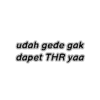 udah gede gak
dapet THR yaa