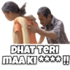 DHAT TERI MAA KI ****!!